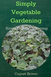 Front cover_Simply Vegetable Gardening-Simple Organic Gardening Tips for the Beginning Gardener