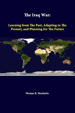 The Iraq War: Learning From The Past, Adapting To The Present, And Planning For The Future