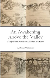 An Awakening Above the Valley A Confessional Memoir on Alcoholism and Rehab: By Dennis Williamson