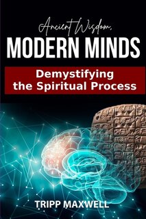 Front cover_Ancient Wisdom. Modern Minds. Demystifying the Spiritual Process.