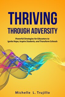 Thriving through Adversity: Powerful Strategies for Educators to Ignite Hope, Inspire Students and Transform Schools