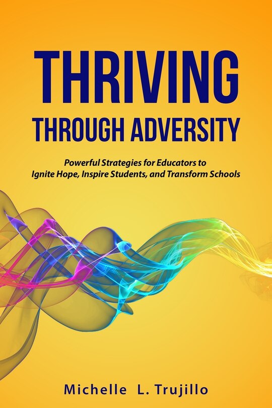 Thriving through Adversity: Powerful Strategies for Educators to Ignite Hope, Inspire Students and Transform Schools