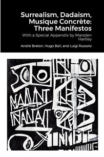 Surrealism, Dadaism, Musique Concrète: Three Manifestos: With a Special Appendix by Marsden Hartley