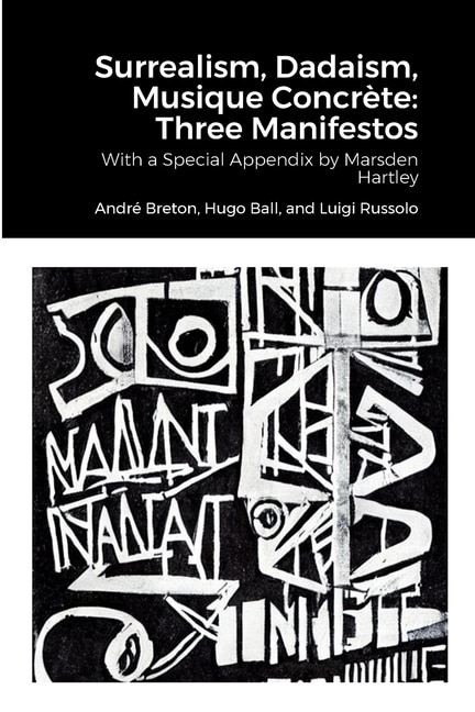 Surrealism, Dadaism, Musique Concrète: Three Manifestos: With a Special Appendix by Marsden Hartley