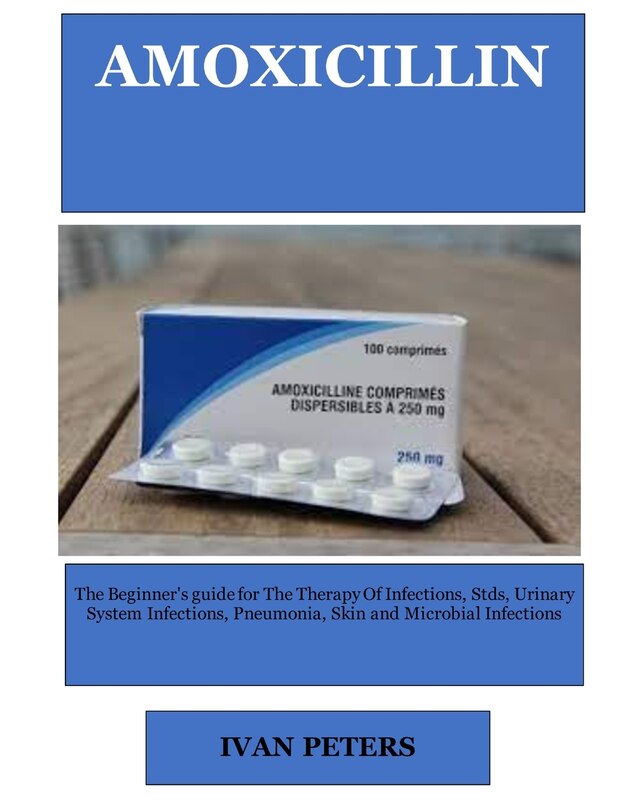 Amoxicillin: The Beginner's guide for The Therapy Of Infections, Stds, Urinary System Infections, Pneumonia, Skin and Microbial Infections