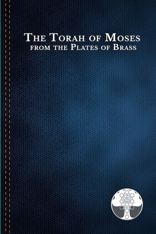 The Torah of Moses from the Plates of Brass: Traditions passed down from our fathers, recorded and preserved by the Commandments of God, to be brought forth in the Last Days; Amen