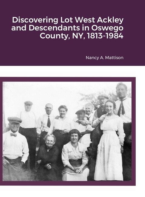 Discovering Lot West Ackley and Descendants in Oswego County, NY, 1813-1984