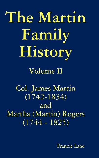 Front cover_The Martin Family History Volume II Col. James Martin (1742-1834) and Martha [Martin] Rogers (1744-1825)