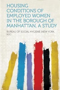Front cover_Housing Conditions Of Employed Women In The Borough Of Manhattan, A Study
