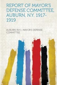 Report Of Mayor's Defense Committee, Auburn, N.y. 1917-1919