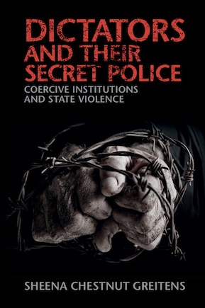 Dictators And Their Secret Police: Coercive Institutions And State Violence