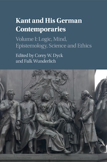 Front cover_Kant And His German Contemporaries: Volume 1, Logic, Mind, Epistemology, Science And Ethics