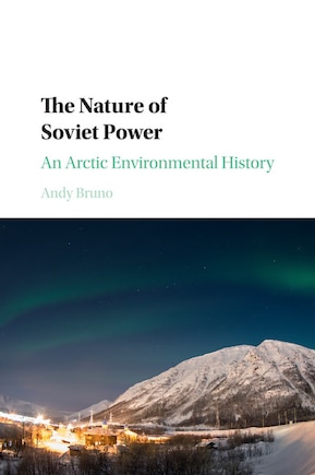 The Nature Of Soviet Power: An Arctic Environmental History