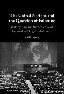 The United Nations and the Question of Palestine: Rule by Law and the Structure of International Legal Subalternity