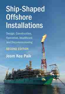 Ship-shaped Offshore Installations: Design, Construction, Operation, Healthcare And Decommissioning de Jeom Kee Paik
