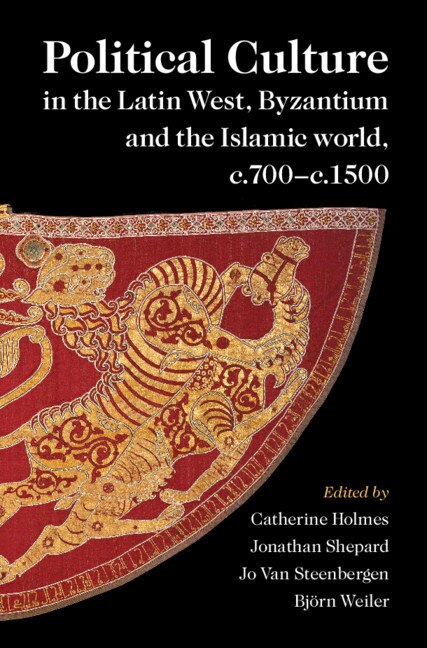 Front cover_Political Culture in the Latin West, Byzantium and the Islamic World, c.700–c.1500