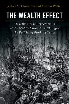 The Wealth Effect: How The Great Expectations Of The Middle Class Have Changed The Politics Of Banking Crises