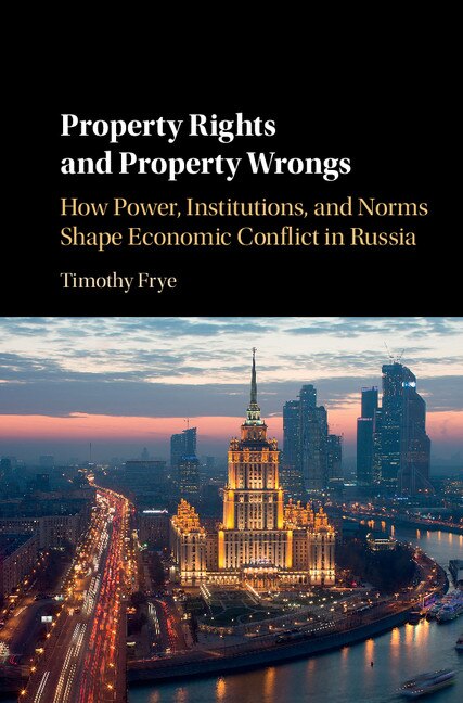 Property Rights And Property Wrongs: How Power, Institutions, And Norms Shape Economic Conflict In Russia