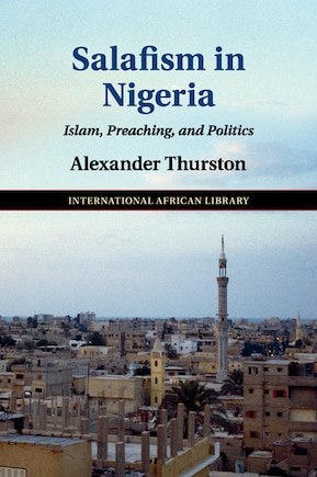 Salafism In Nigeria: Islam, Preaching, And Politics