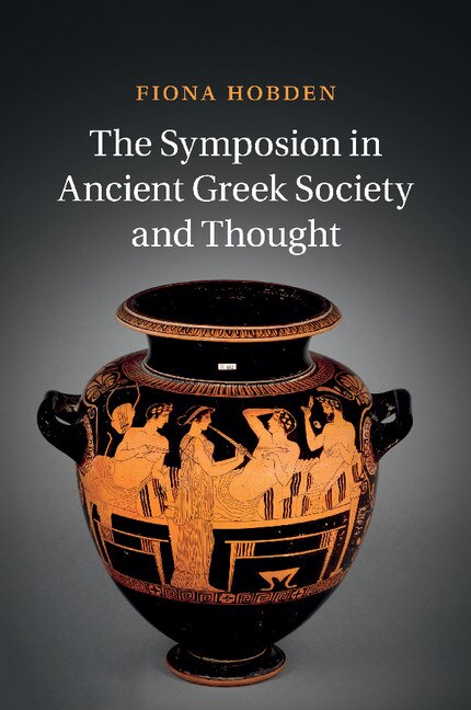 Front cover_The Symposion In Ancient Greek Society And Thought