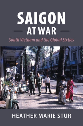 Saigon At War: South Vietnam And The Global Sixties