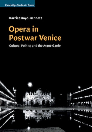 Opera In Postwar Venice: Cultural Politics And The Avant-garde