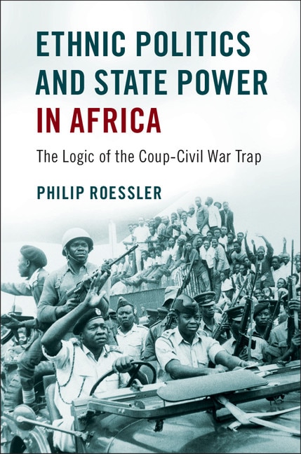 Ethnic Politics And State Power In Africa: The Logic Of The Coup-civil War Trap