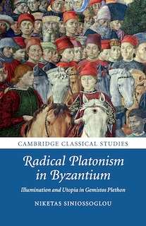 Radical Platonism In Byzantium: Illumination And Utopia In Gemistos Plethon