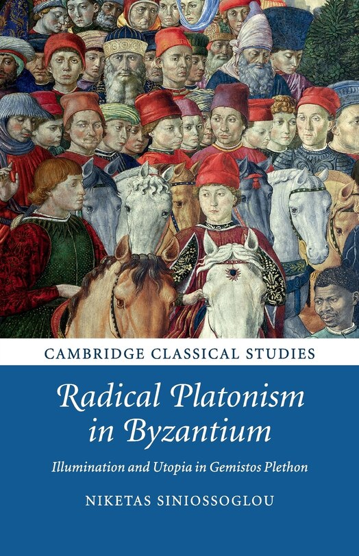 Radical Platonism In Byzantium: Illumination And Utopia In Gemistos Plethon