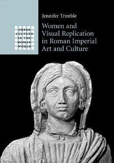 Front cover_Women And Visual Replication In Roman Imperial Art And Culture