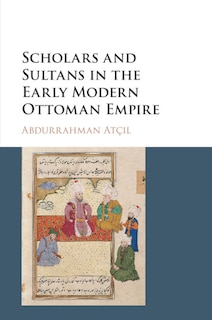 Front cover_Scholars And Sultans In The Early Modern Ottoman Empire