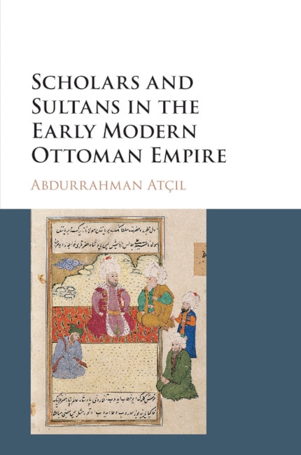Front cover_Scholars And Sultans In The Early Modern Ottoman Empire