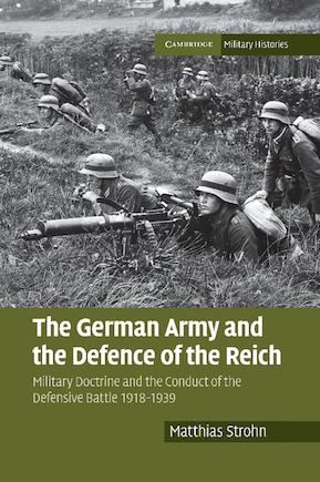 The German Army and the Defence of the Reich: Military Doctrine and the Conduct of the Defensive Battle 1918–1939