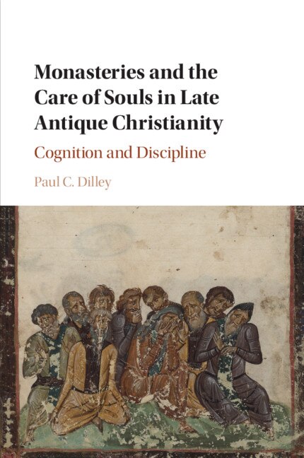 Front cover_Monasteries And The Care Of Souls In Late Antique Christianity