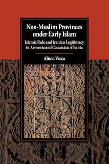 Non-muslim Provinces Under Early Islam: Islamic Rule And Iranian Legitimacy In Armenia And Caucasian Albania