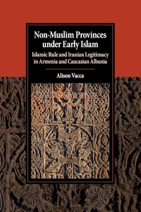 Non-muslim Provinces Under Early Islam: Islamic Rule And Iranian Legitimacy In Armenia And Caucasian Albania