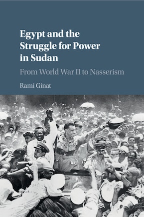 Egypt And The Struggle For Power In Sudan: From World War Ii To Nasserism