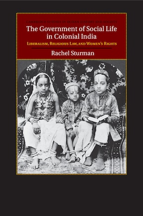 The Government Of Social Life In Colonial India: Liberalism, Religious Law, And Women's Rights