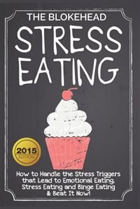 Stress Eating: How to Handle the Stress Triggers that Lead to Emotional Eating, Stress Eating & Beat It!
