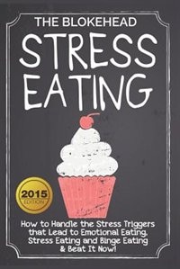 Stress Eating: How to Handle the Stress Triggers that Lead to Emotional Eating, Stress Eating & Beat It!