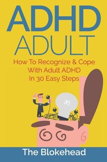 ADHD Adult: How To Recognize & Cope With Adult ADHD In 30 Easy Steps