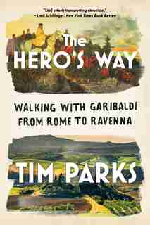 The Hero's Way: Walking With Garibaldi From Rome To Ravenna de Tim Parks