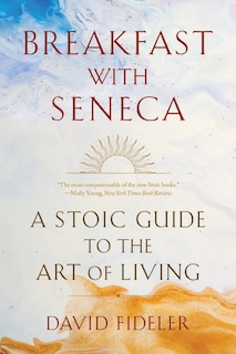 Breakfast With Seneca: A Stoic Guide To The Art Of Living