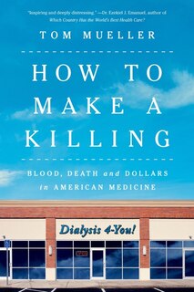 How to Make a Killing: Blood, Death and Dollars in American Medicine