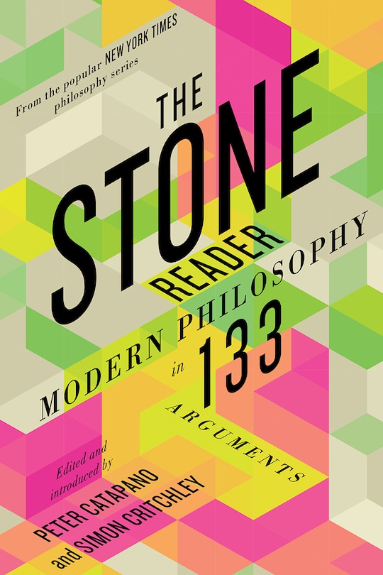 The Stone Reader: Modern Philosophy In 133 Arguments