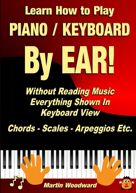 Learn How to Play Piano / Keyboard BY EAR! Without Reading Music: Everything Shown In Keyboard View Chords - Scales - Arpeggios Etc.