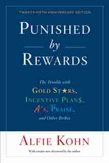 Punished By Rewards: Twenty-fifth Anniversary Edition: The Trouble With Gold Stars, Incentive Plans, A's, Praise, And Other Bribes by Alfie Kohn