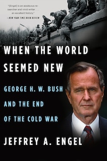 When The World Seemed New: George H. W. Bush And The End Of The Cold War