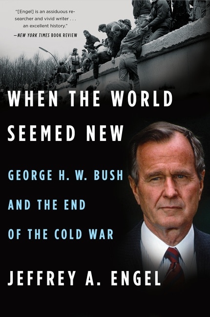 When The World Seemed New: George H. W. Bush And The End Of The Cold War