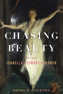 Chasing Beauty: The Life of Isabella Stewart Gardner